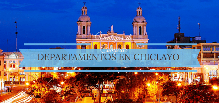 Tres razones para comprar un departamento en la ciudad de Chiclayo