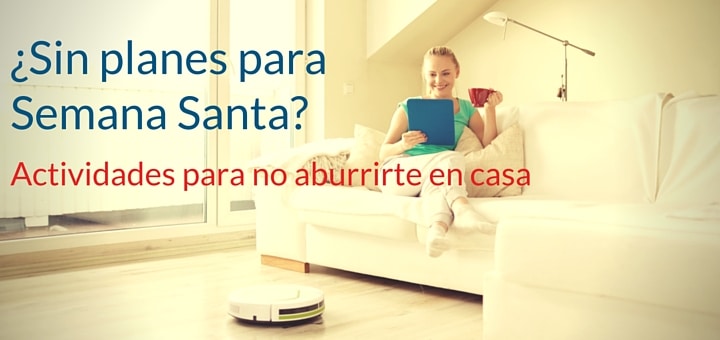 ¿Sin planes para Semana Santa? Actividades para no aburrirte en casa