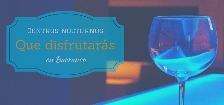 Centros nocturnos que disfrutarás en Barranco