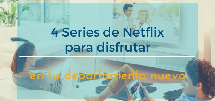 4 Series de Netflix para disfrutar en tu departamento nuevo