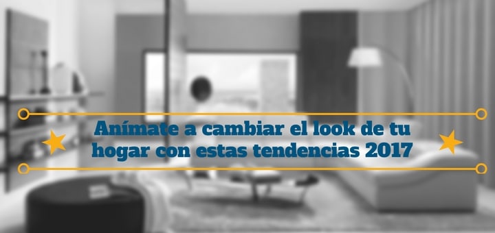 Anímate a cambiar el look de tu hogar este 2017