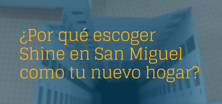 ¿Por qué escoger Shine en San Miguel como tu nuevo hogar?