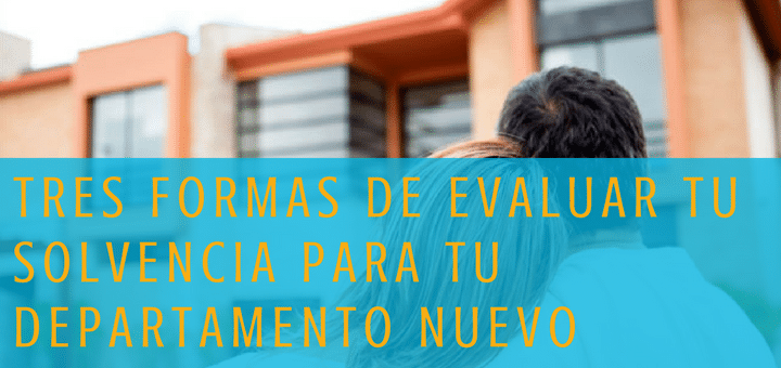 Tres formas de evaluar tu solvencia para tu departamento nuevo