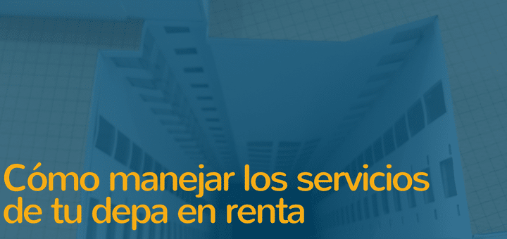 Cómo manejar los servicios  de tu depa en renta