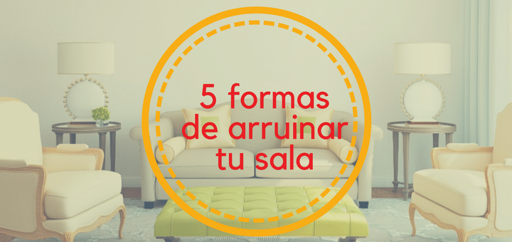 5 formas de arruinar tu sala